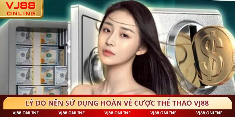Lý do nên sử dụng Hoàn vé cược thể thao VJ88
